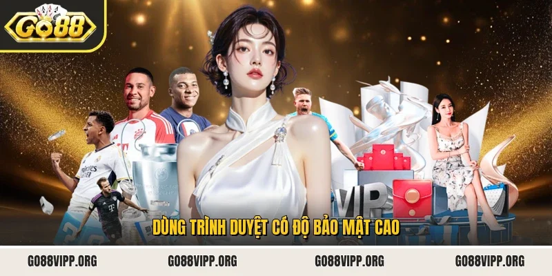 Dùng trình duyệt có độ bảo mật cao