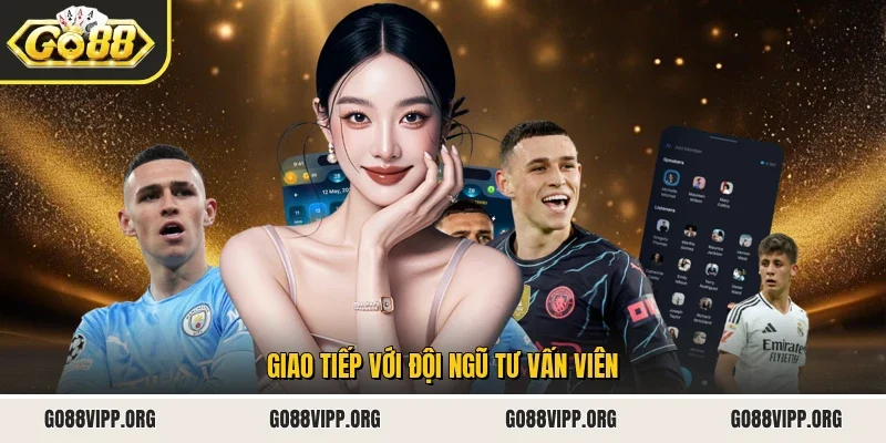Giao tiếp với đội ngũ tư vấn viên