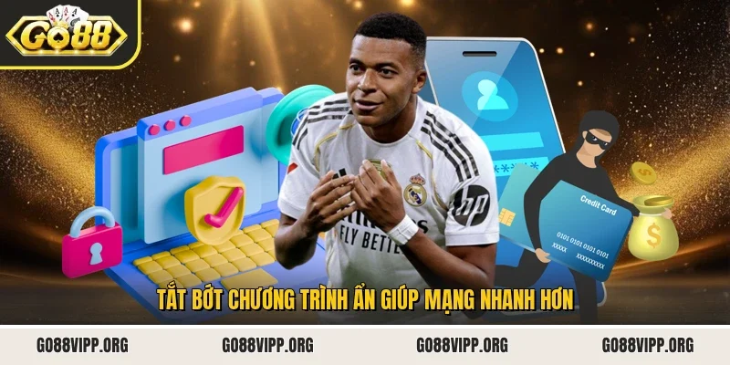 Tắt bớt chương trình ẩn giúp mạng nhanh hơn
