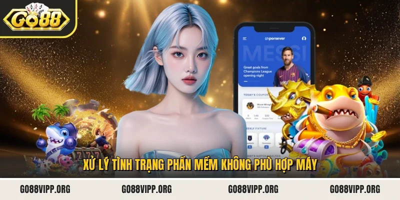 Xử lý tình trạng phần mềm không phù hợp máy